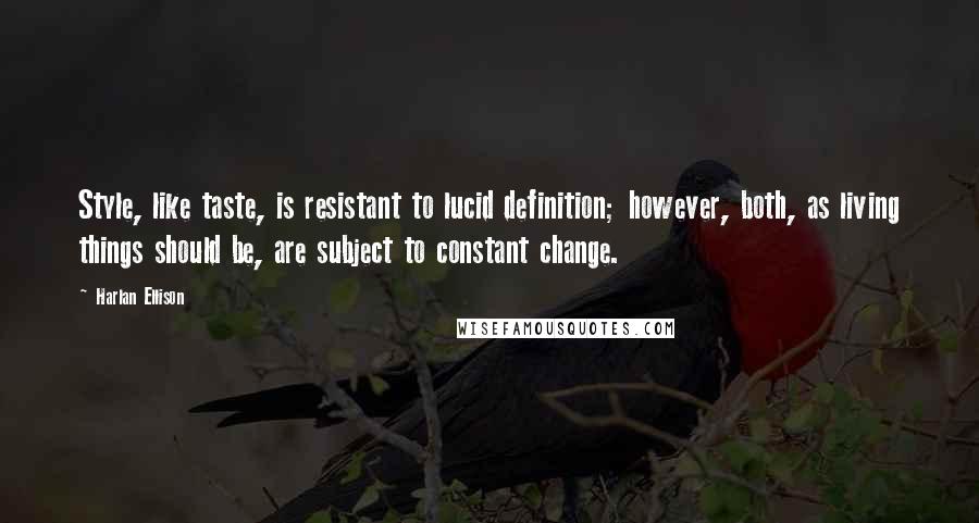 Harlan Ellison Quotes: Style, like taste, is resistant to lucid definition; however, both, as living things should be, are subject to constant change.