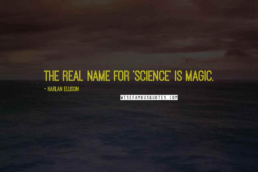 Harlan Ellison Quotes: The real name for 'science' is magic.