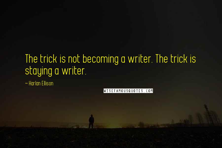 Harlan Ellison Quotes: The trick is not becoming a writer. The trick is staying a writer.