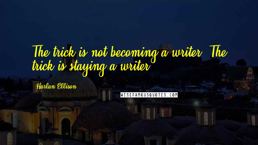 Harlan Ellison Quotes: The trick is not becoming a writer. The trick is staying a writer.