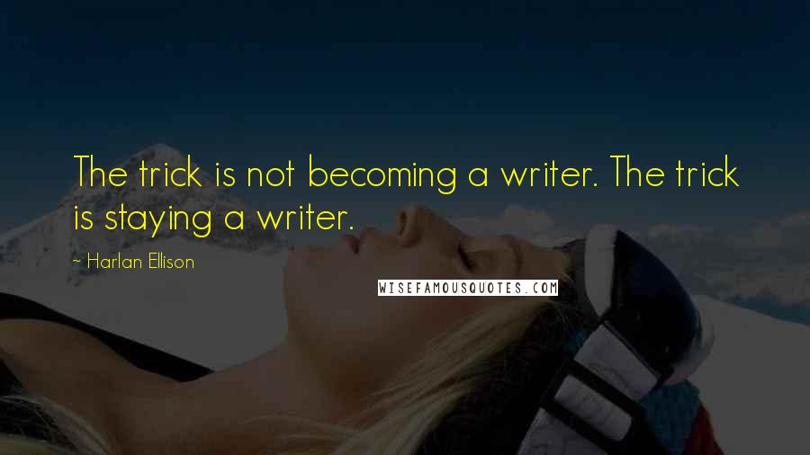 Harlan Ellison Quotes: The trick is not becoming a writer. The trick is staying a writer.