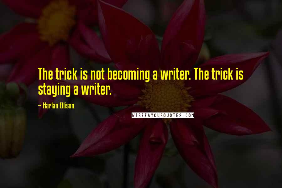 Harlan Ellison Quotes: The trick is not becoming a writer. The trick is staying a writer.