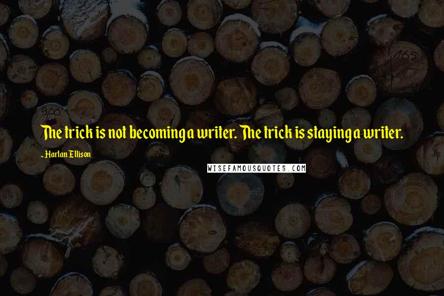 Harlan Ellison Quotes: The trick is not becoming a writer. The trick is staying a writer.