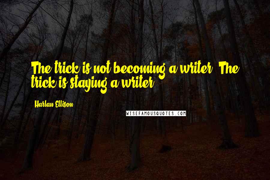 Harlan Ellison Quotes: The trick is not becoming a writer. The trick is staying a writer.