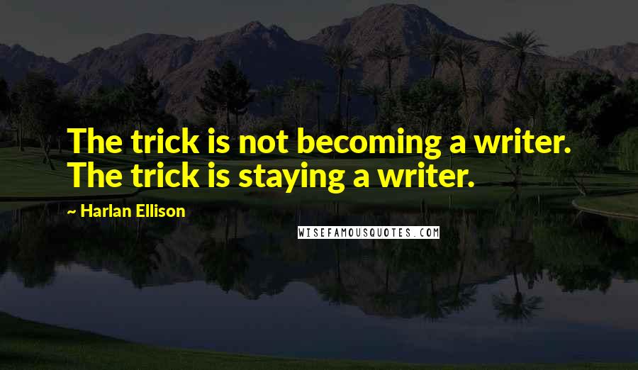 Harlan Ellison Quotes: The trick is not becoming a writer. The trick is staying a writer.
