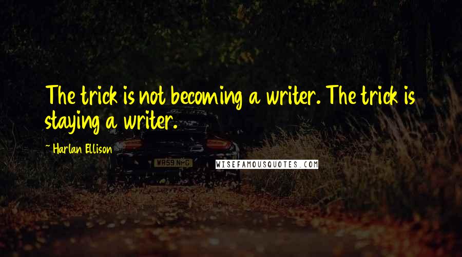 Harlan Ellison Quotes: The trick is not becoming a writer. The trick is staying a writer.