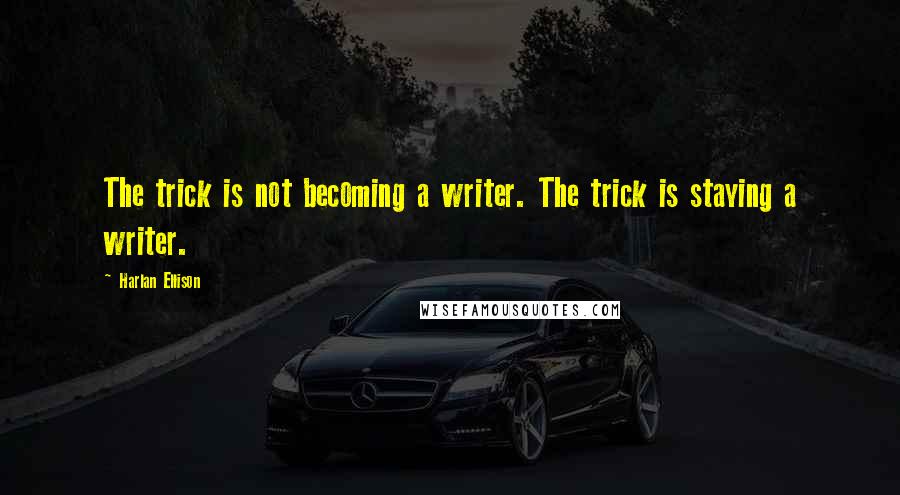 Harlan Ellison Quotes: The trick is not becoming a writer. The trick is staying a writer.