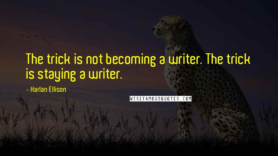 Harlan Ellison Quotes: The trick is not becoming a writer. The trick is staying a writer.