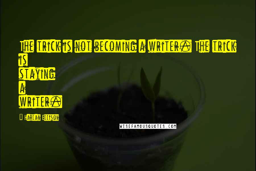 Harlan Ellison Quotes: The trick is not becoming a writer. The trick is staying a writer.