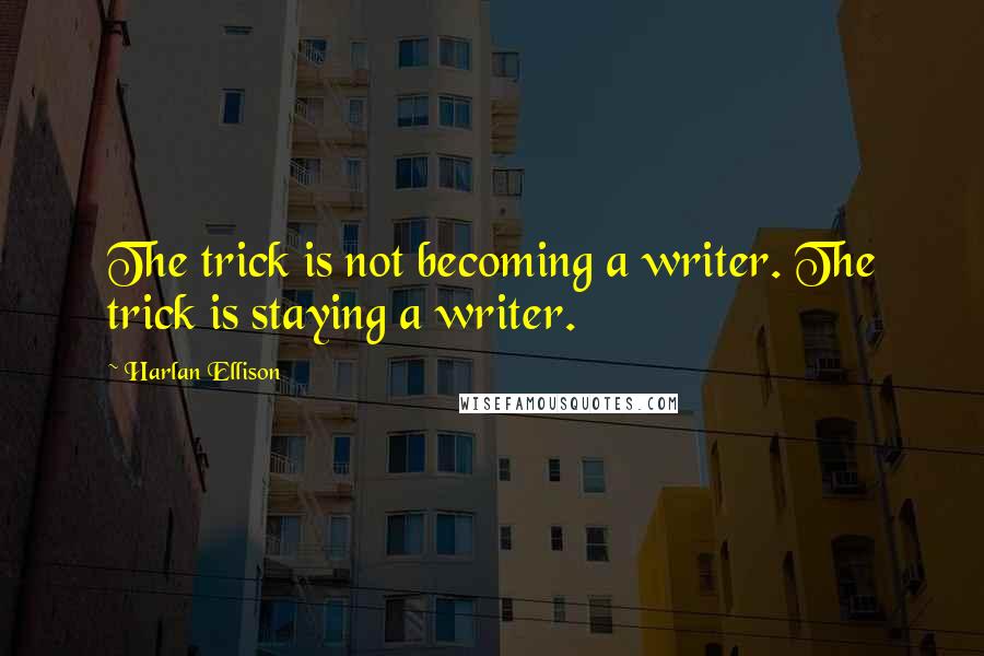 Harlan Ellison Quotes: The trick is not becoming a writer. The trick is staying a writer.