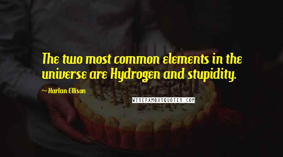 Harlan Ellison Quotes: The two most common elements in the universe are Hydrogen and stupidity.