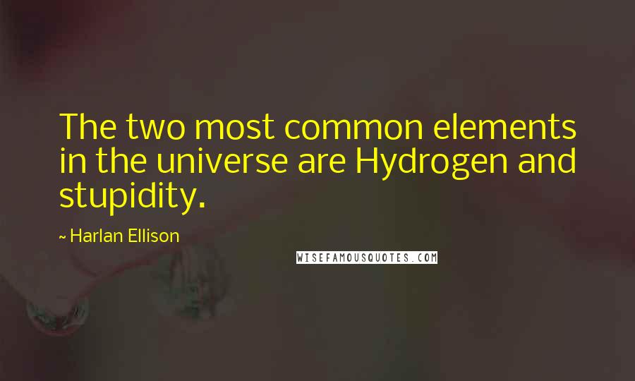 Harlan Ellison Quotes: The two most common elements in the universe are Hydrogen and stupidity.