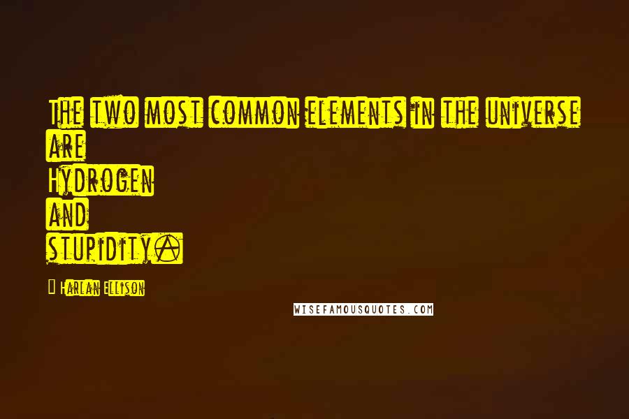 Harlan Ellison Quotes: The two most common elements in the universe are Hydrogen and stupidity.