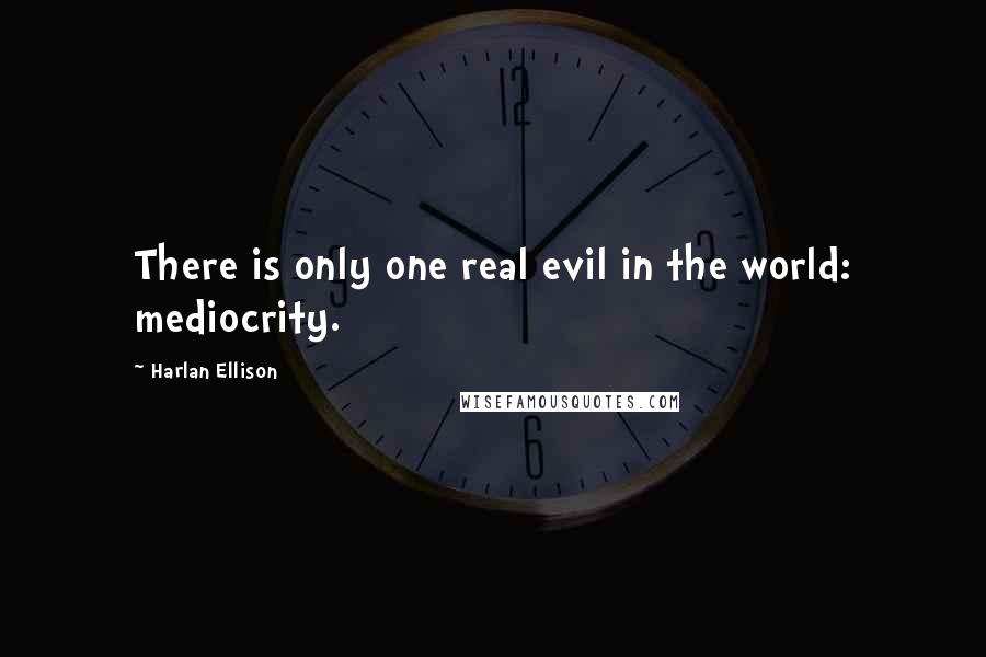 Harlan Ellison Quotes: There is only one real evil in the world: mediocrity.