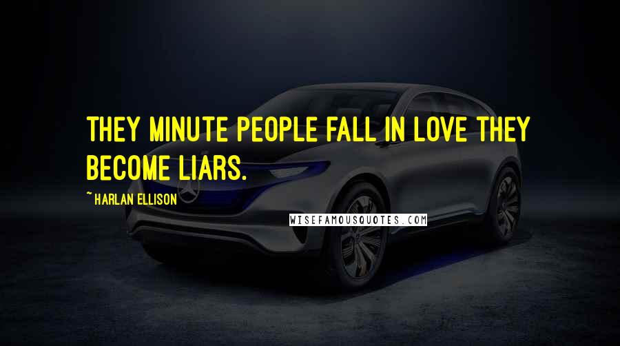 Harlan Ellison Quotes: They minute people fall in love they become liars.