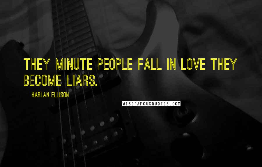 Harlan Ellison Quotes: They minute people fall in love they become liars.