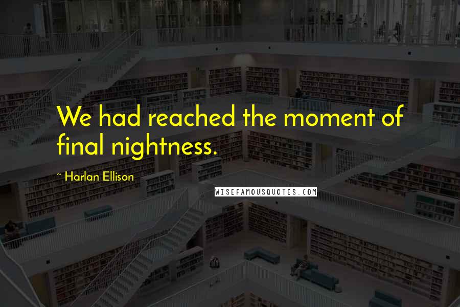 Harlan Ellison Quotes: We had reached the moment of final nightness.