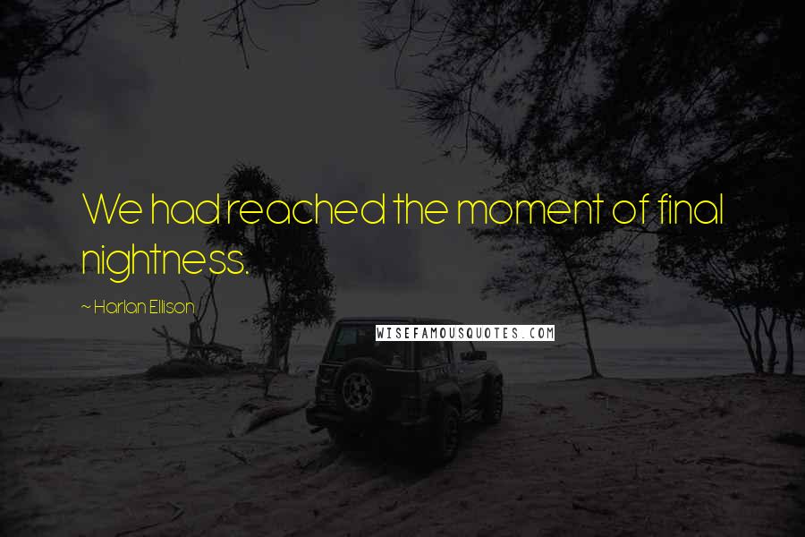 Harlan Ellison Quotes: We had reached the moment of final nightness.