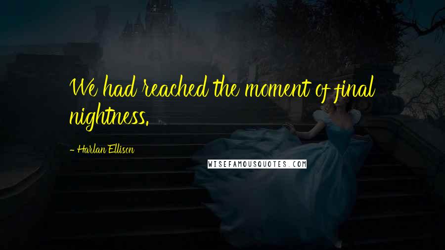 Harlan Ellison Quotes: We had reached the moment of final nightness.