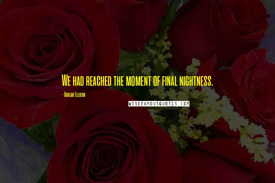 Harlan Ellison Quotes: We had reached the moment of final nightness.