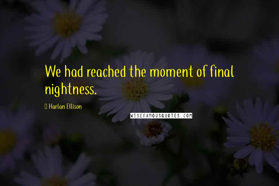 Harlan Ellison Quotes: We had reached the moment of final nightness.
