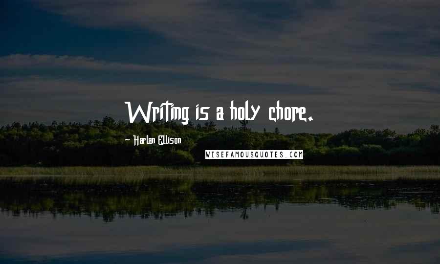 Harlan Ellison Quotes: Writing is a holy chore.