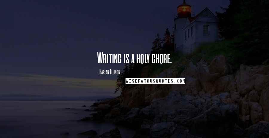 Harlan Ellison Quotes: Writing is a holy chore.