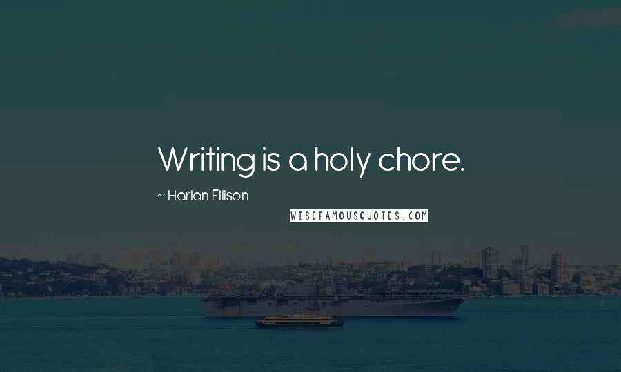 Harlan Ellison Quotes: Writing is a holy chore.
