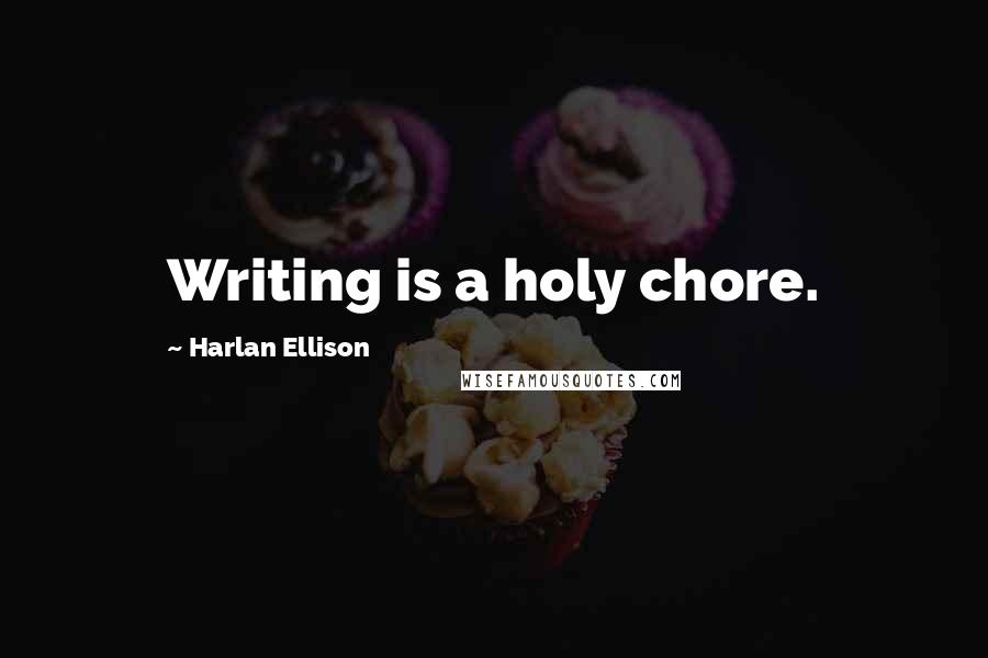 Harlan Ellison Quotes: Writing is a holy chore.