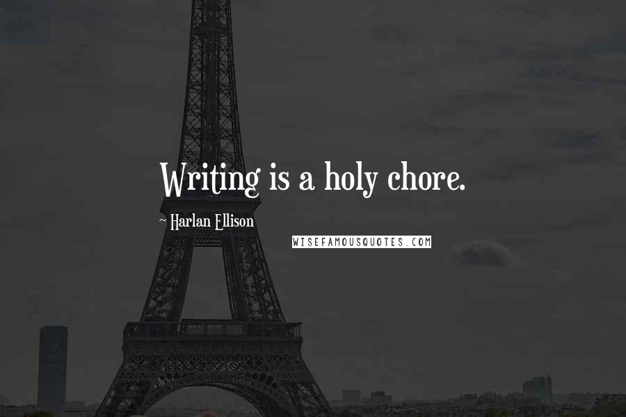 Harlan Ellison Quotes: Writing is a holy chore.