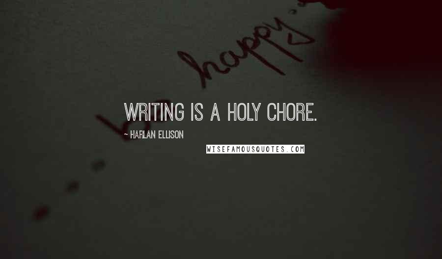 Harlan Ellison Quotes: Writing is a holy chore.