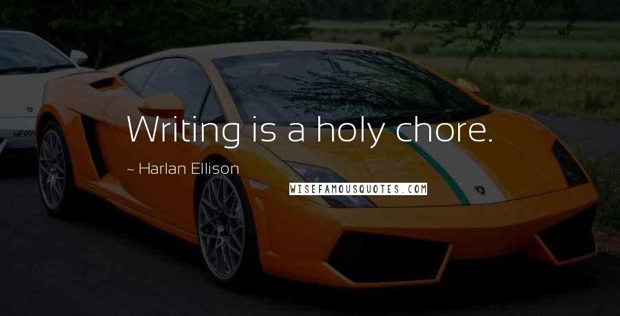 Harlan Ellison Quotes: Writing is a holy chore.