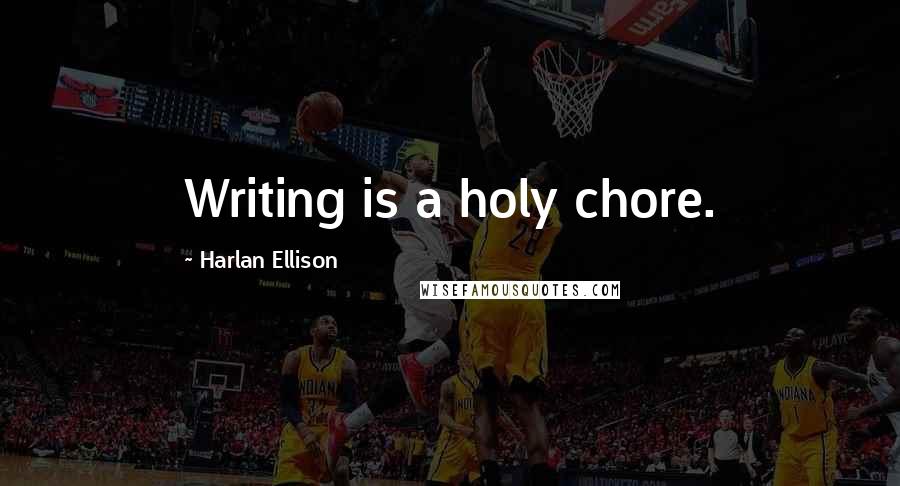 Harlan Ellison Quotes: Writing is a holy chore.