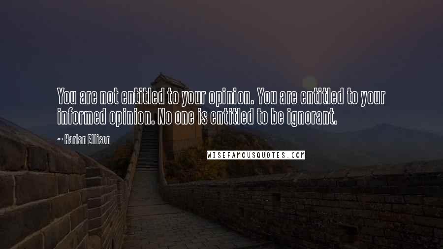 Harlan Ellison Quotes: You are not entitled to your opinion. You are entitled to your informed opinion. No one is entitled to be ignorant.