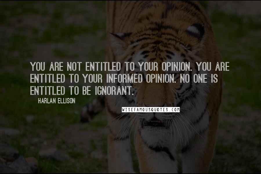 Harlan Ellison Quotes: You are not entitled to your opinion. You are entitled to your informed opinion. No one is entitled to be ignorant.