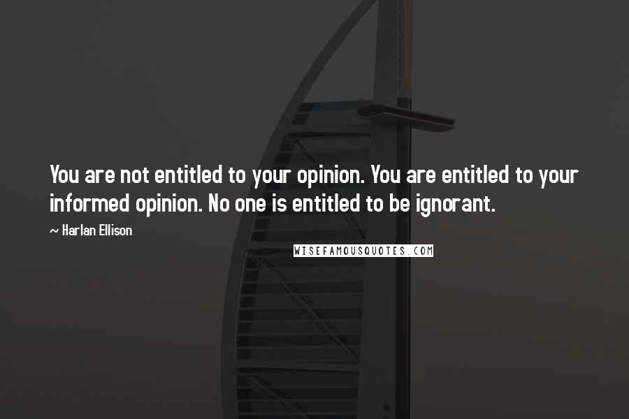 Harlan Ellison Quotes: You are not entitled to your opinion. You are entitled to your informed opinion. No one is entitled to be ignorant.