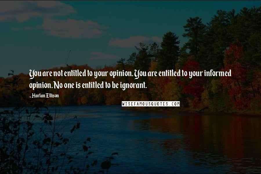 Harlan Ellison Quotes: You are not entitled to your opinion. You are entitled to your informed opinion. No one is entitled to be ignorant.