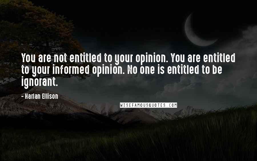 Harlan Ellison Quotes: You are not entitled to your opinion. You are entitled to your informed opinion. No one is entitled to be ignorant.