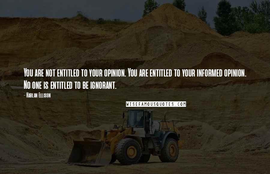 Harlan Ellison Quotes: You are not entitled to your opinion. You are entitled to your informed opinion. No one is entitled to be ignorant.