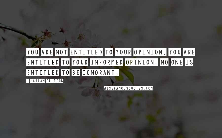 Harlan Ellison Quotes: You are not entitled to your opinion. You are entitled to your informed opinion. No one is entitled to be ignorant.