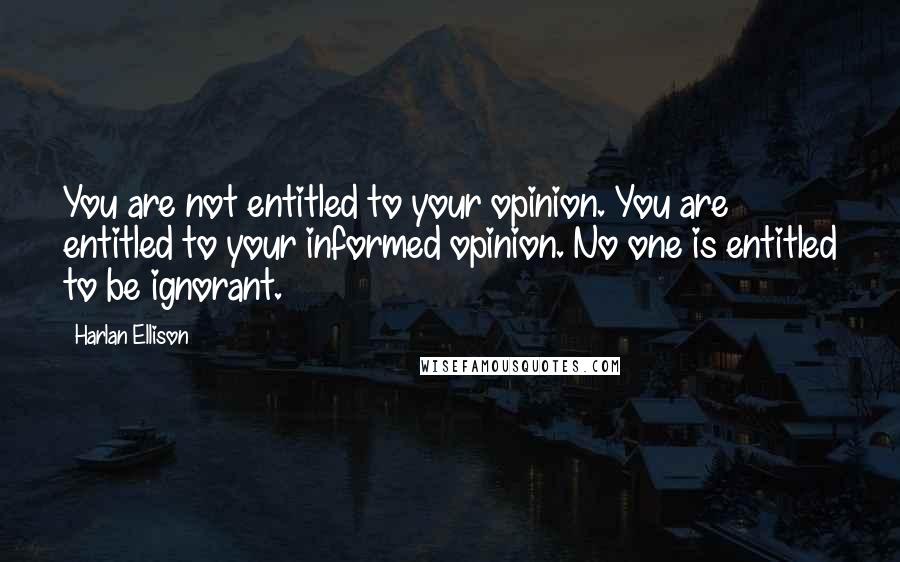 Harlan Ellison Quotes: You are not entitled to your opinion. You are entitled to your informed opinion. No one is entitled to be ignorant.