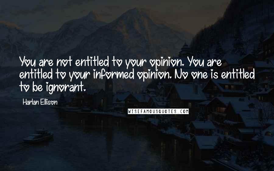 Harlan Ellison Quotes: You are not entitled to your opinion. You are entitled to your informed opinion. No one is entitled to be ignorant.