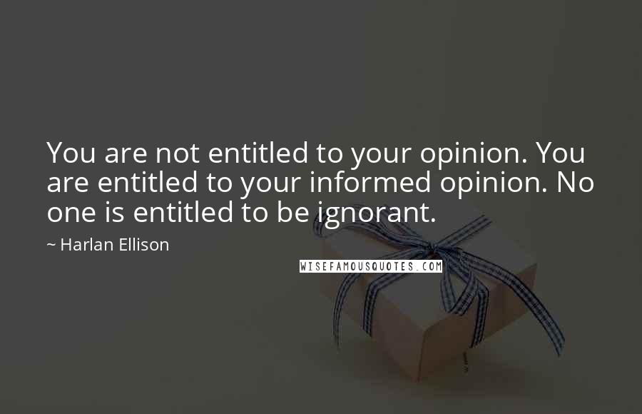 Harlan Ellison Quotes: You are not entitled to your opinion. You are entitled to your informed opinion. No one is entitled to be ignorant.