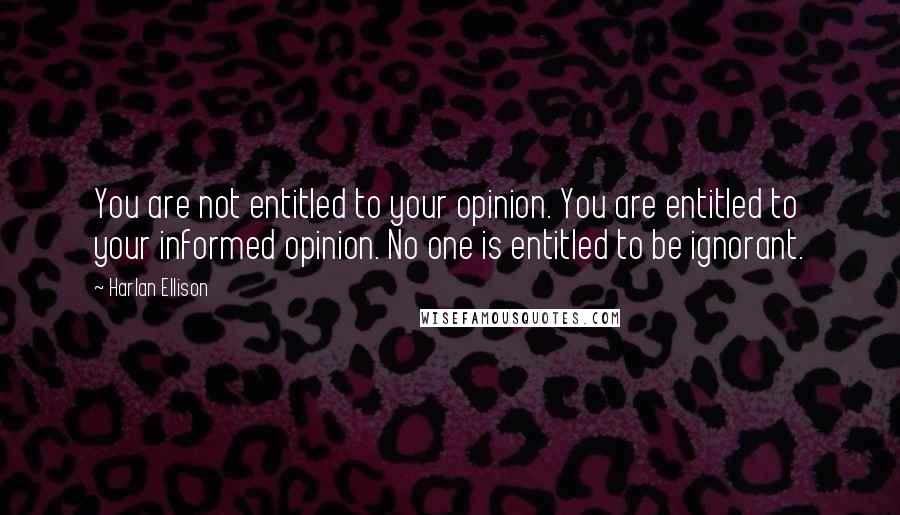 Harlan Ellison Quotes: You are not entitled to your opinion. You are entitled to your informed opinion. No one is entitled to be ignorant.