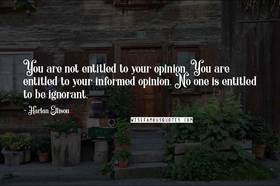 Harlan Ellison Quotes: You are not entitled to your opinion. You are entitled to your informed opinion. No one is entitled to be ignorant.
