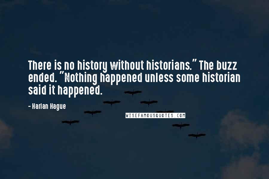 Harlan Hague Quotes: There is no history without historians." The buzz ended. "Nothing happened unless some historian said it happened.