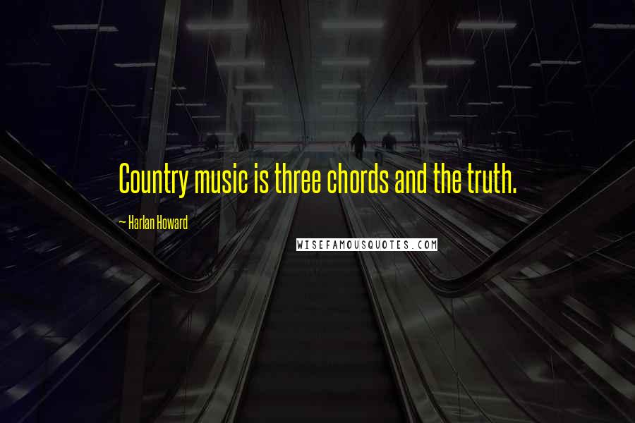 Harlan Howard Quotes: Country music is three chords and the truth.