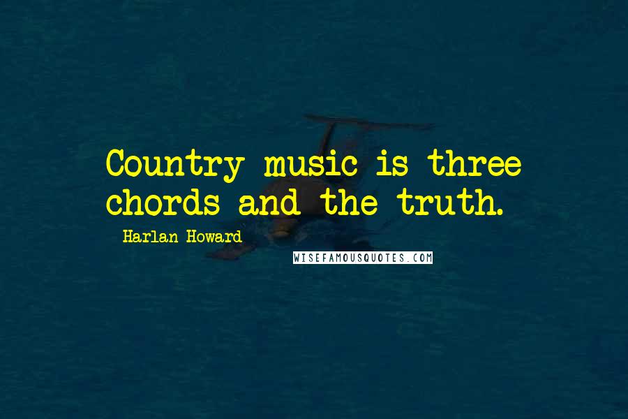Harlan Howard Quotes: Country music is three chords and the truth.
