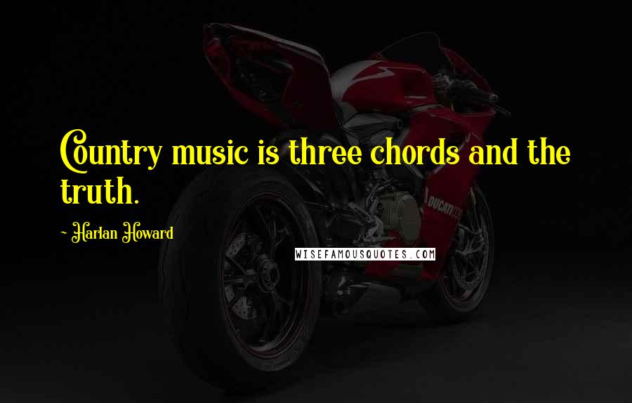 Harlan Howard Quotes: Country music is three chords and the truth.
