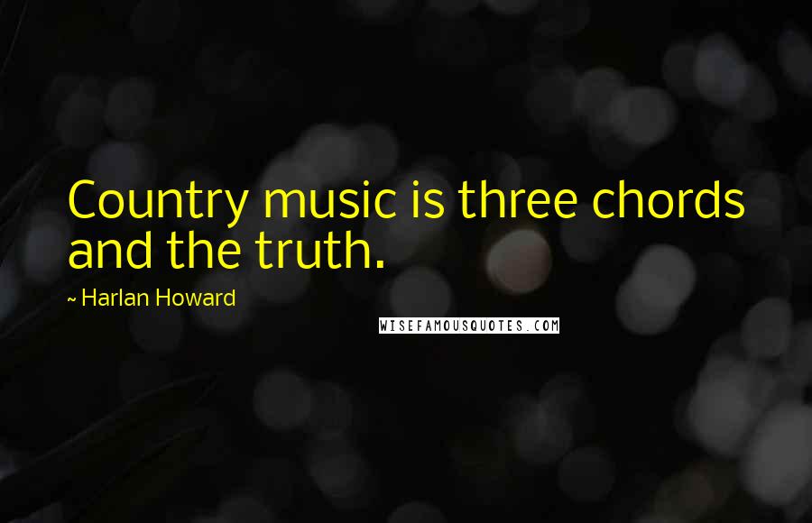 Harlan Howard Quotes: Country music is three chords and the truth.